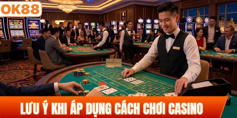 Lưu ý quan trọng khi áp dụng cách chơi casino