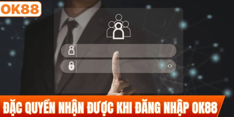 Những đặc quyền nhận được khi đăng nhập OK88